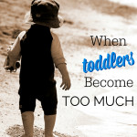 When Toddlers Become Too Much